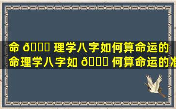 命 🐘 理学八字如何算命运的（命理学八字如 🐒 何算命运的准确）